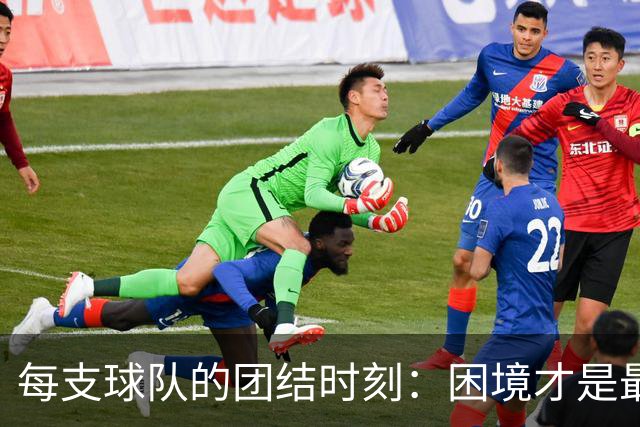 每支球队的团结时刻：困境才是最好的测评官