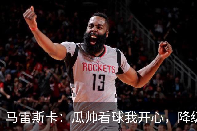 马雷斯卡：瓜帅看球我开心，降级？我带蓝狐也玩得转